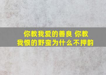 你教我爱的善良 你教我恨的野蛮为什么不押韵